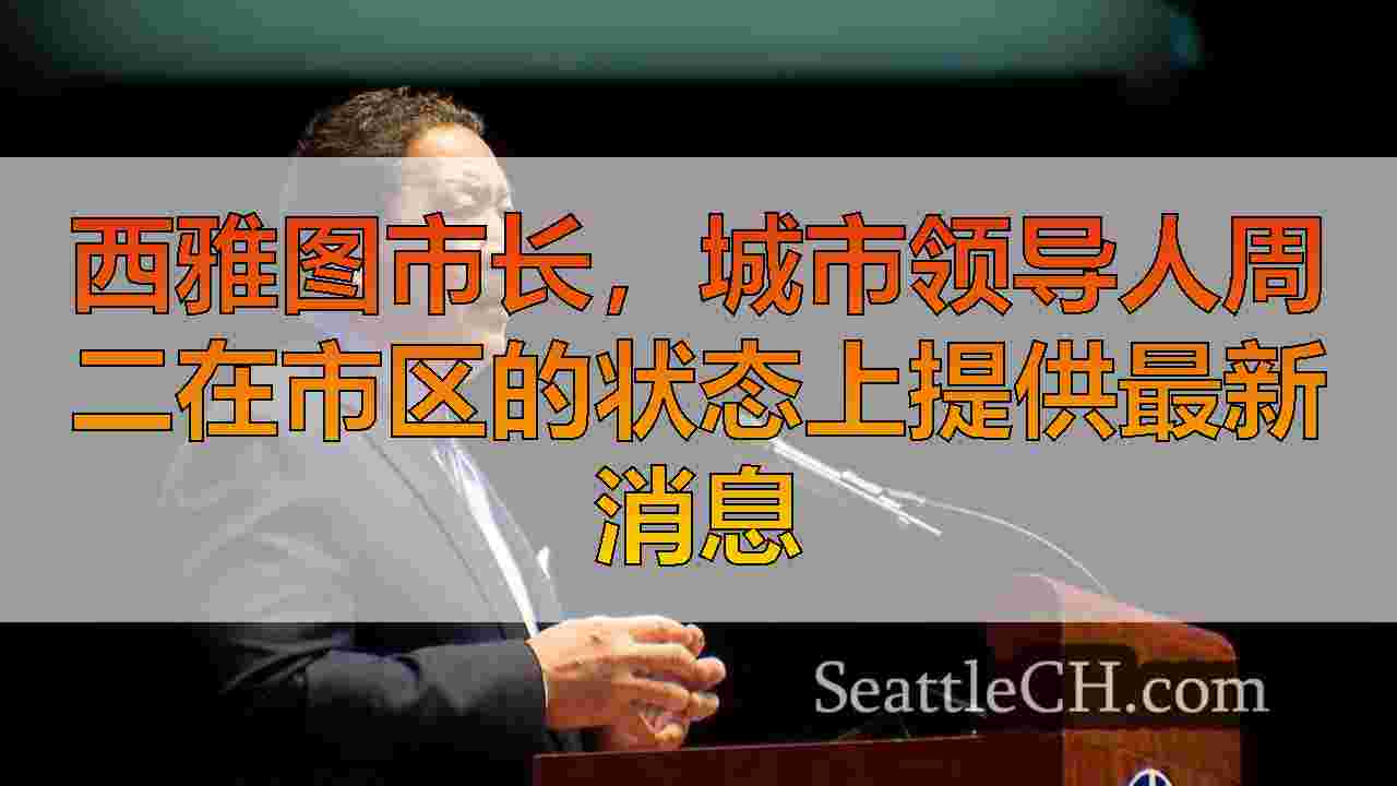西雅图市长，城市领导人周二在市区的状态上提供最新消息
