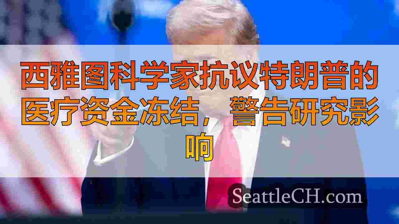 西雅图科学家抗议特朗普的医疗资金冻结，警告研究影响