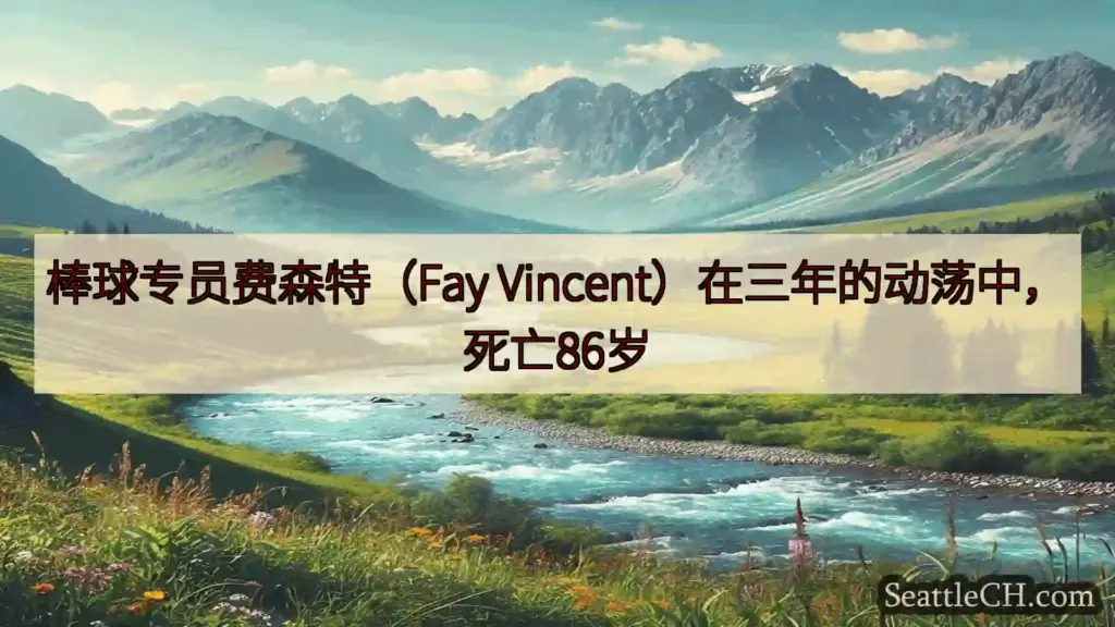 西雅图新闻 棒球专员费森特（Fay Vincent）在三年的动荡中，死亡86岁