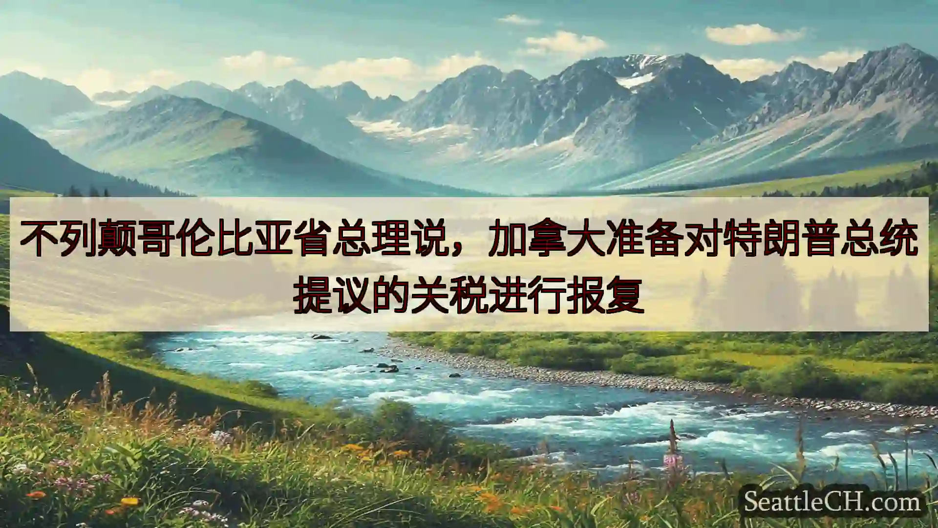 西雅图新闻 不列颠哥伦比亚省总理说，加拿大准备对特朗普总统提议的关税进行报复