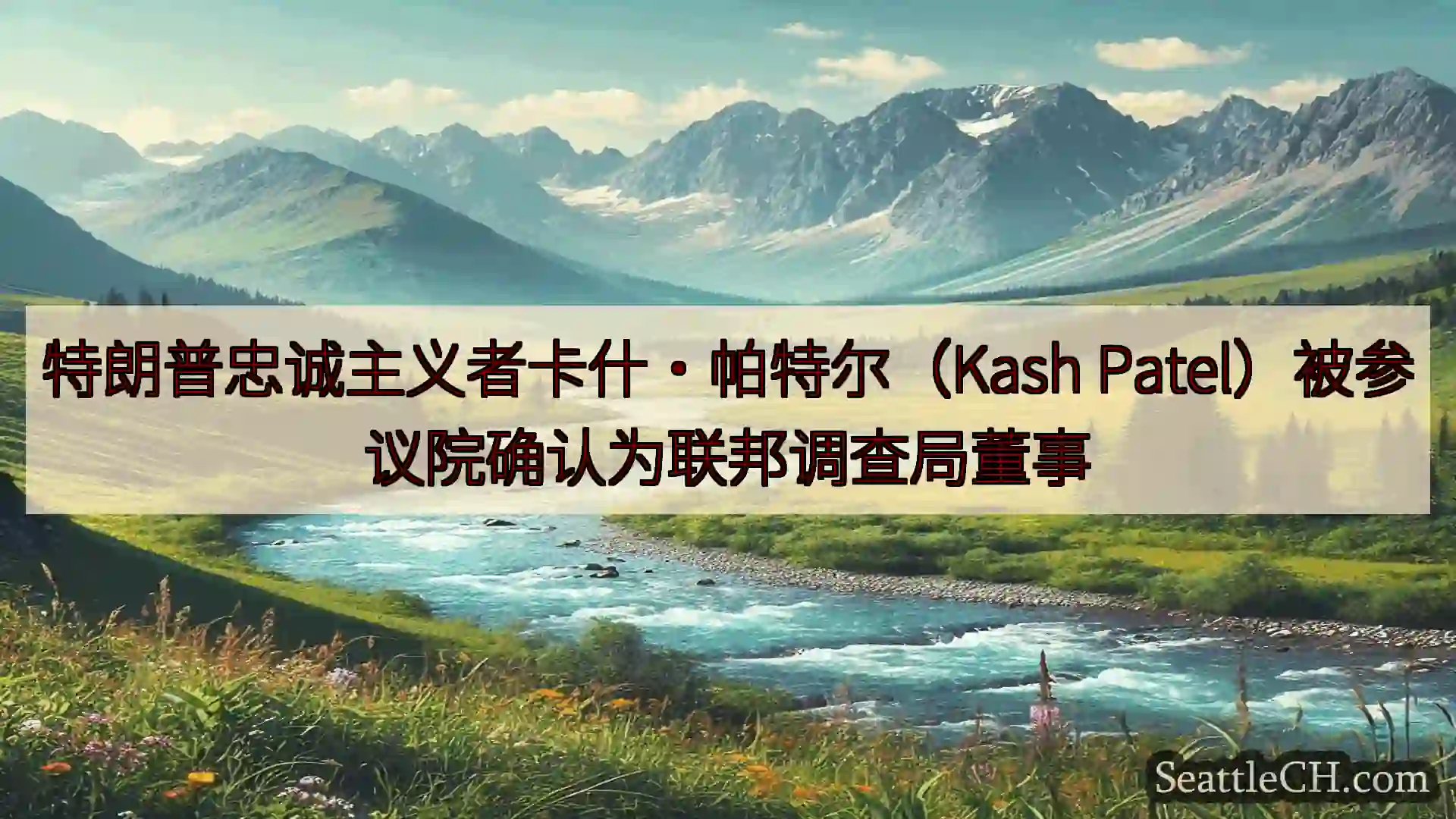 特朗普忠诚主义者卡什·帕特尔（Kash Patel）被参议院确认为联邦调查局董事