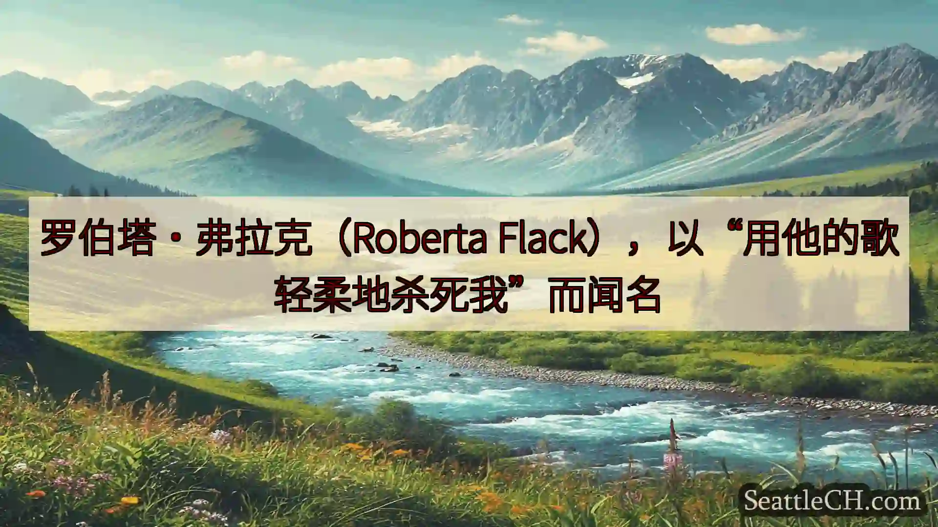 罗伯塔·弗拉克（Roberta Flack），以“用他的歌轻柔地杀死我”而闻名