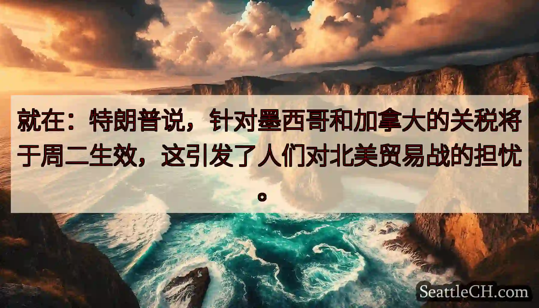 就在：特朗普说，针对墨西哥和加拿大的关税将于周二生效，这引发了人们对北美贸易战的担忧。