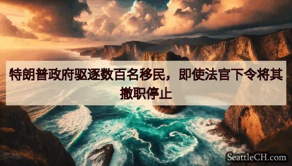 特朗普政府驱逐数百名移民，即使法官下令将其撤职停止