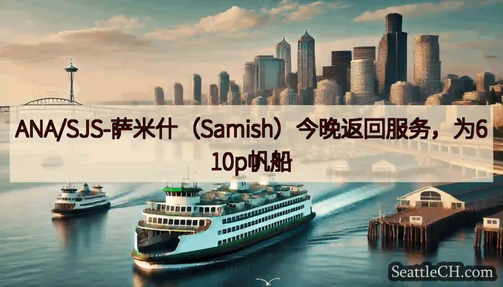 ANA/SJS-萨米什（Samish）今晚返回服务，为610p帆船https://wsdot.com