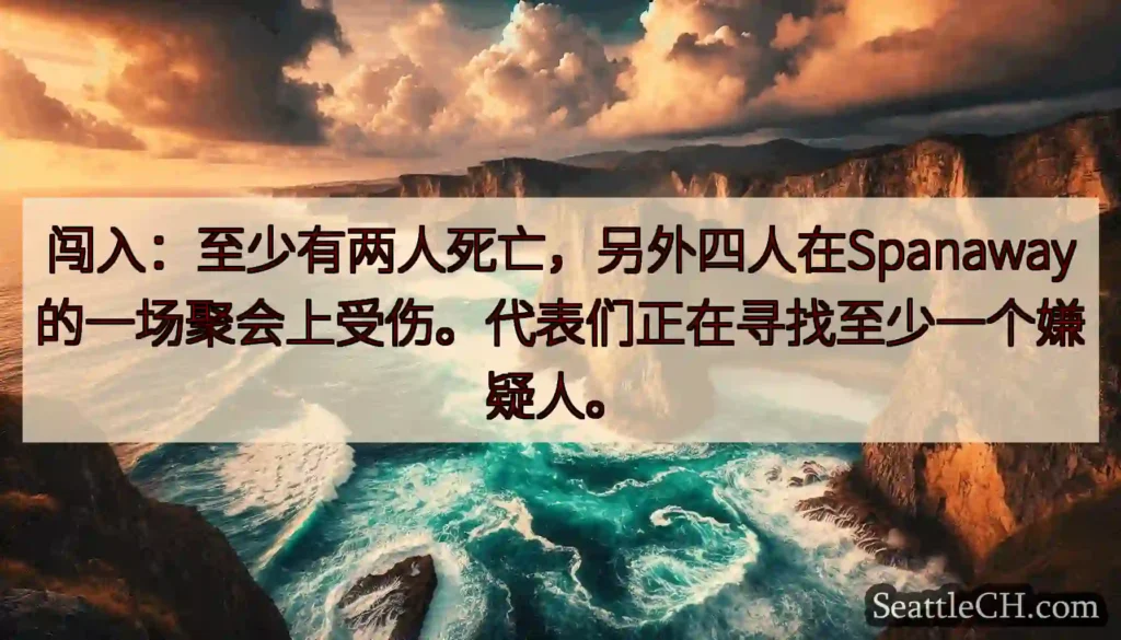 闯入：至少有两人死亡，另外四人在Spanaway的一场聚会上受伤。代表们正在寻找至少一个嫌疑人。