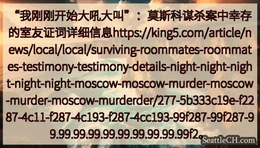 “我刚刚开始大吼大叫”：莫斯科谋杀案中幸存的室友证词详细信息https://king5.com/ar