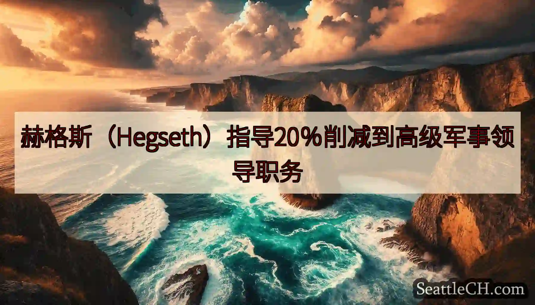 赫格斯（Hegseth）指导20％削减到高级军事领导职务