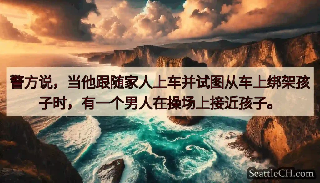 警方说，当他跟随家人上车并试图从车上绑架孩子时，有一个男人在操场上接近孩子。