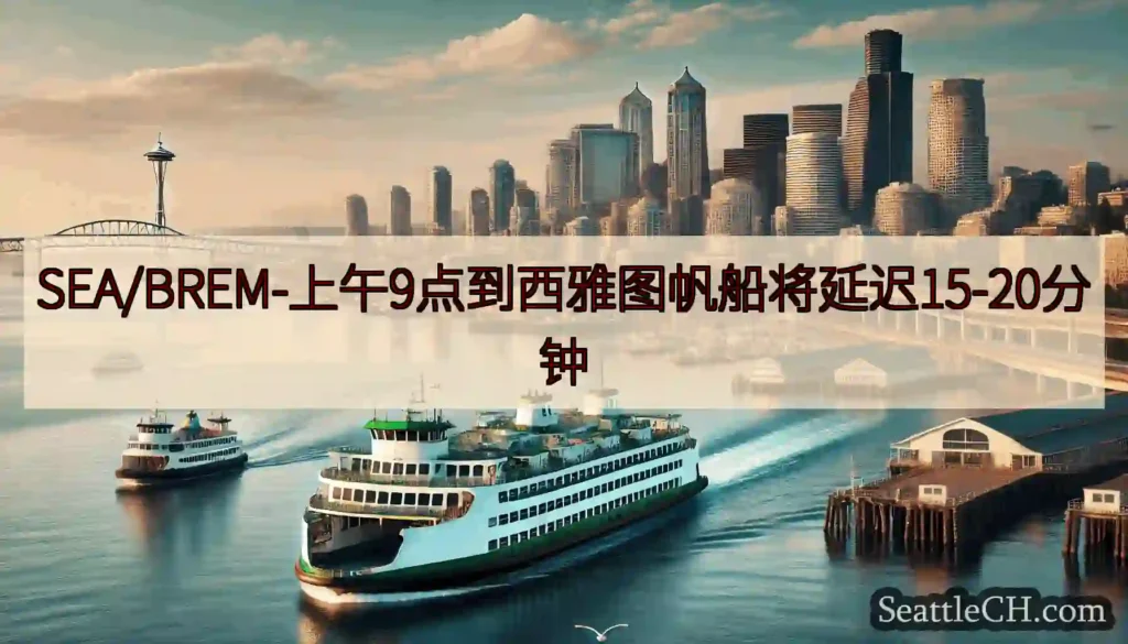 SEA/BREM-上午9点到西雅图帆船将延迟15-20分钟https://wsdot.com/fer