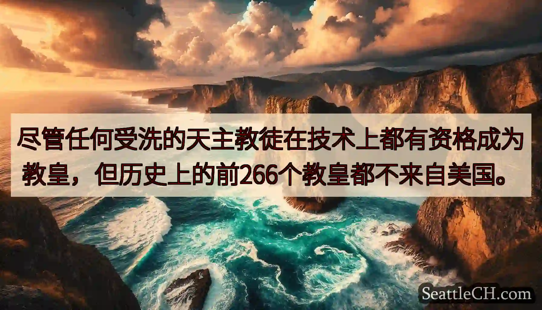 尽管任何受洗的天主教徒在技术上都有资格成为教皇，但历史上的前266个教皇都不来自美国。