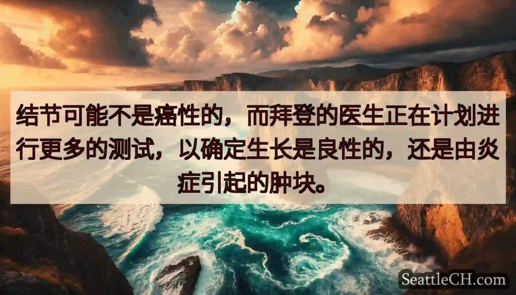 结节可能不是癌性的，而拜登的医生正在计划进行更多的测试，以确定生长是良性的，还是由炎症引起的肿块。