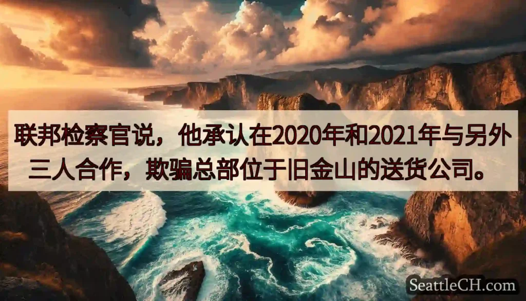 联邦检察官说，他承认在2020年和2021年与另外三人合作，欺骗总部位于旧金山的送货公司。