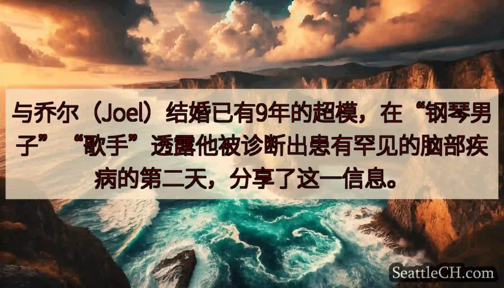 与乔尔（Joel）结婚已有9年的超模，在“钢琴男子”“歌手”透露他被诊断出患有罕见的脑部疾病的第二天