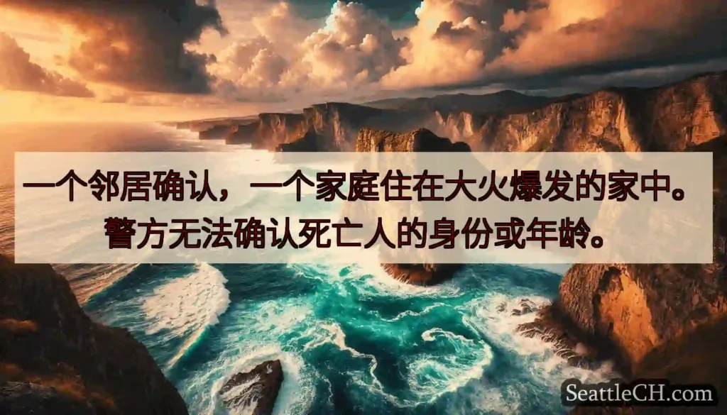 一个邻居确认，一个家庭住在大火爆发的家中。警方无法确认死亡人的身份或年龄。