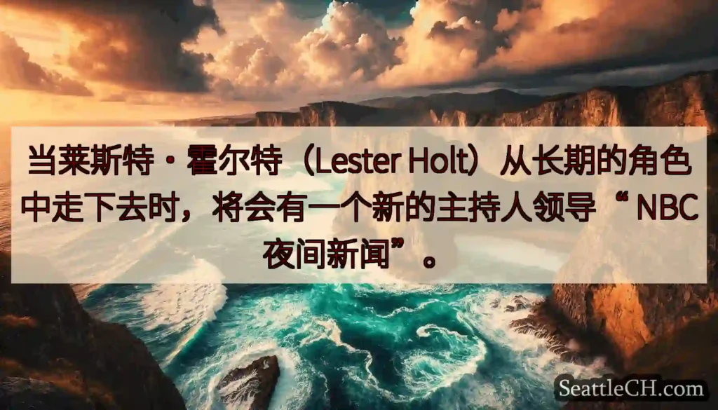 当莱斯特·霍尔特（Lester Holt）从长期的角色中走下去时，将会有一个新的主持人领导“