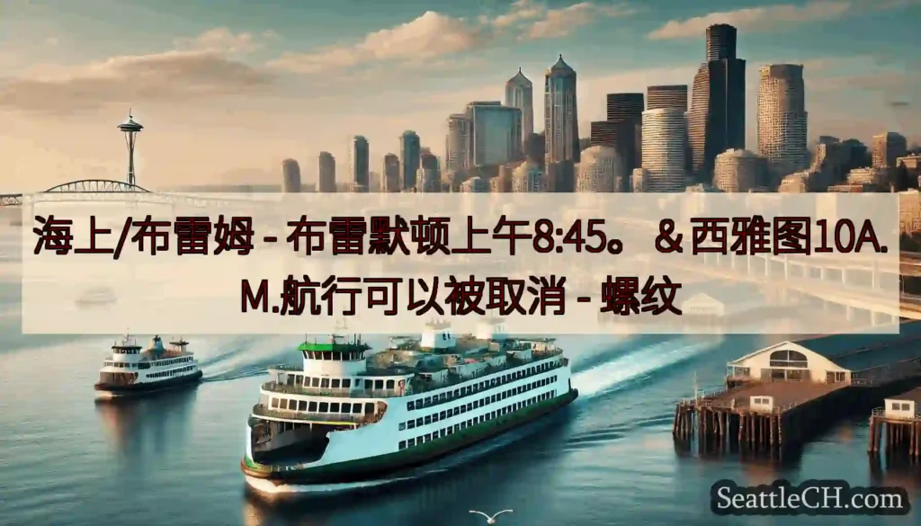海上/布雷姆 - 布雷默顿上午8:45。＆西雅图10A.M.航行可以被取消 -
