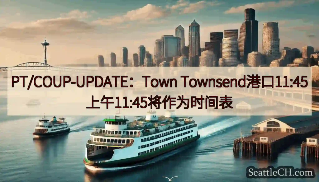 PT/COUP-UPDATE：Town Townsend港口11:45上午11:45将作为时间表