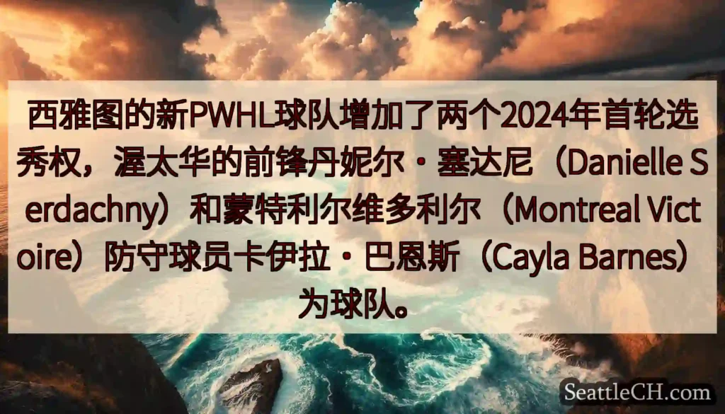 西雅图的新PWHL球队增加了两个2024年首轮选秀权，渥太华的前锋丹妮尔·塞达尼（Danielle