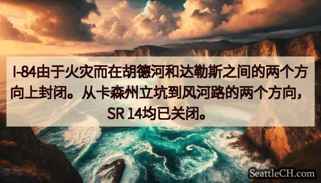 I-84由于火灾而在胡德河和达勒斯之间的两个方向上封闭。从卡森州立坑到风河路的两个方向，SR