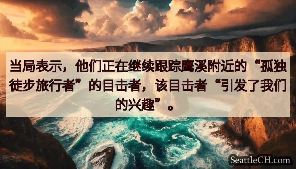 当局表示，他们正在继续跟踪鹰溪附近的“孤独徒步旅行者”的目击者，该目击者“引发了我们的兴趣”。
