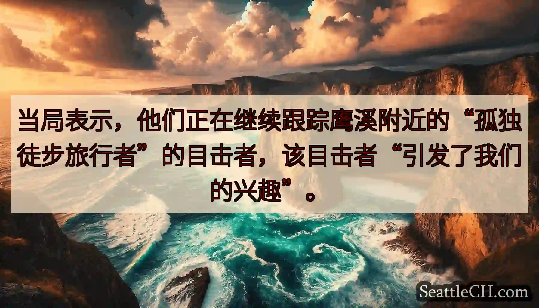 当局表示，他们正在继续跟踪鹰溪附近的“孤独徒步旅行者”的目击者，该目击者“引发了我们的兴趣”。