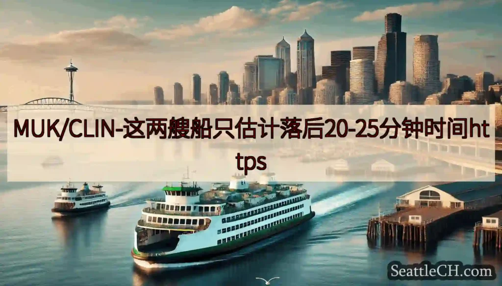 MUK/CLIN-这两艘船只估计落后20-25分钟时间httpshttps://wsdot.com/