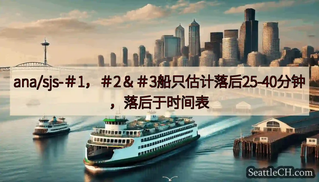 ana/sjs-＃1，＃2＆＃3船只估计落后25-40分钟，落后于时间表https://wsdot.