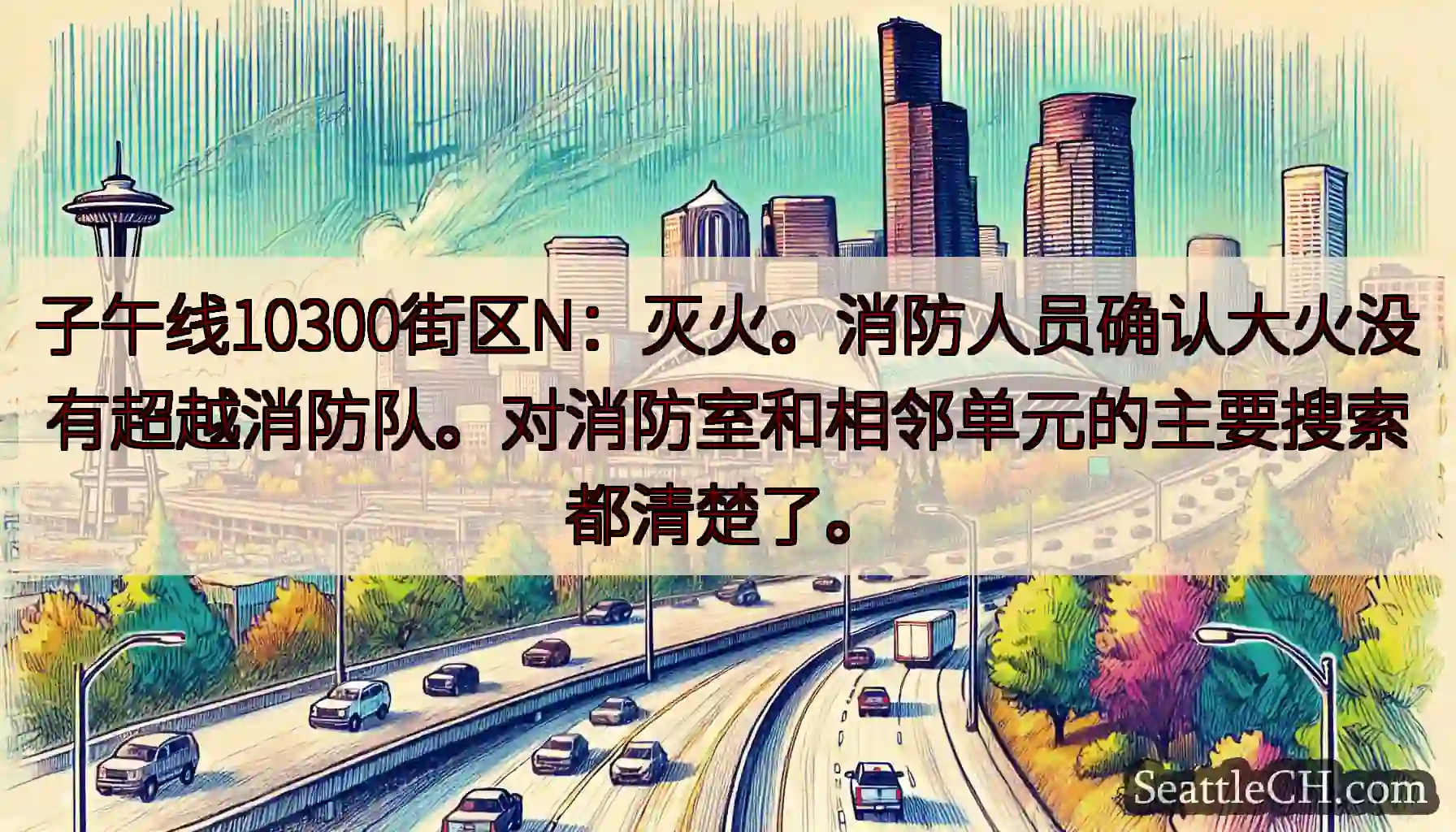 子午线10300街区N：灭火。消防人员确认大火没有超越消防队。对消防室和相邻单元的主要搜索都清楚了。