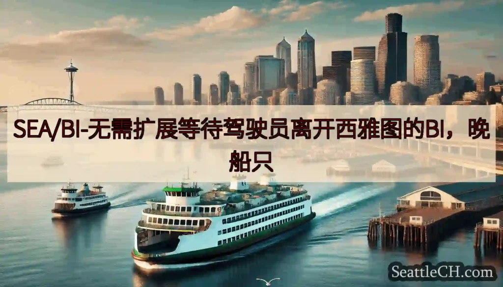 SEA/BI-无需扩展等待驾驶员离开西雅图的BI，晚船只https://wsdot.com/ferr