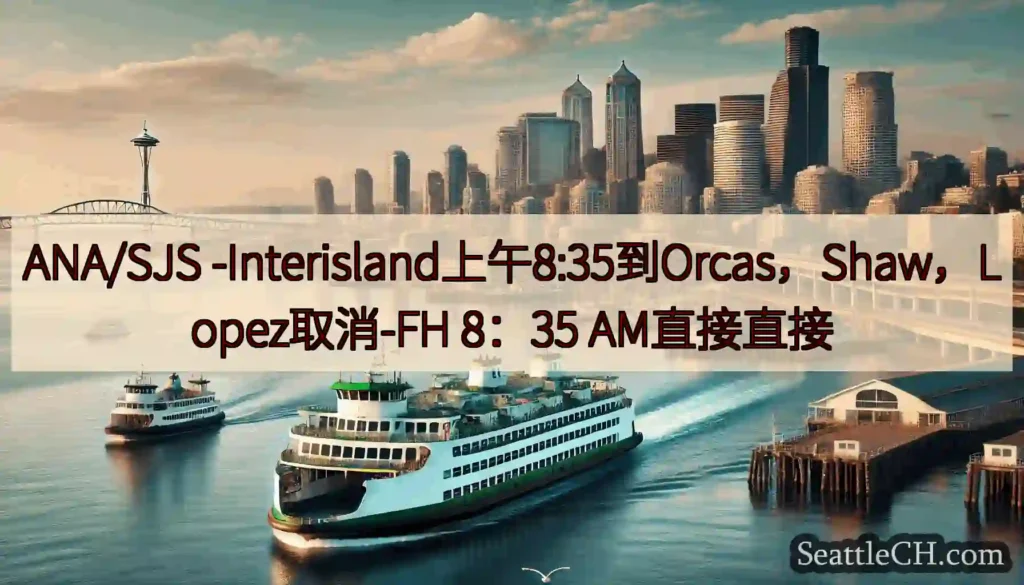 ANA/SJS -Interisland上午8:35到Orcas，Shaw，Lopez取消-FH