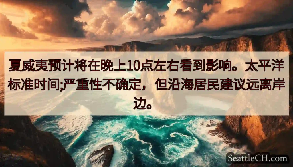 夏威夷预计将在晚上10点左右看到影响。太平洋标准时间;严重性不确定，但沿海居民建议远离岸边。
