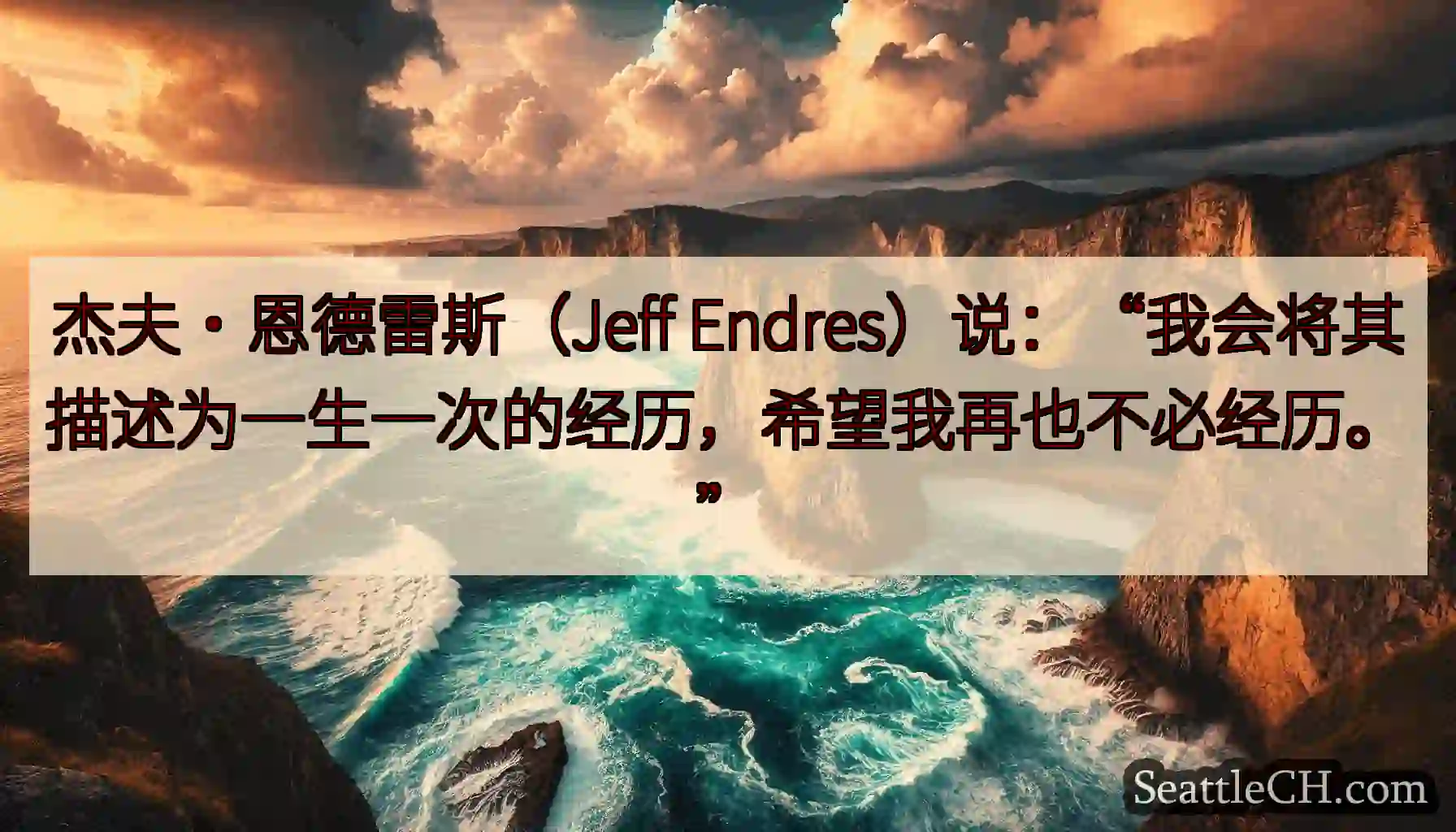 杰夫·恩德雷斯（Jeff Endres）说：“我会将其描述为一生一次的经历，希望我再也不必经历。”