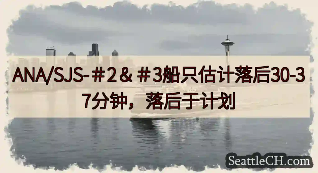 ANA/SJS-＃2＆＃3船只估计落后30-37分钟，落后于计划https://wsdot.com/