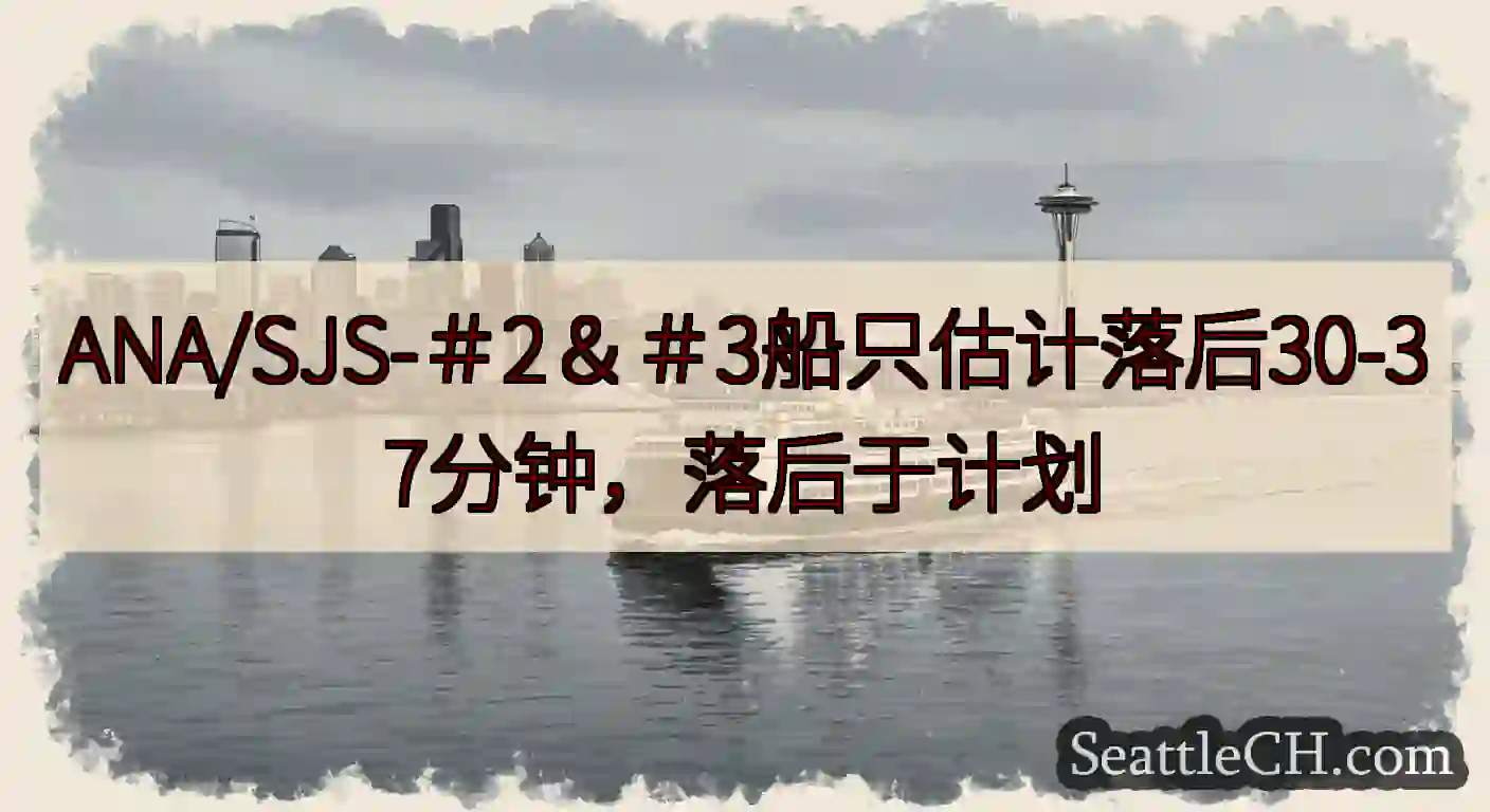ANA/SJS-＃2＆＃3船只估计落后30-37分钟，落后于计划https://wsdot.com/