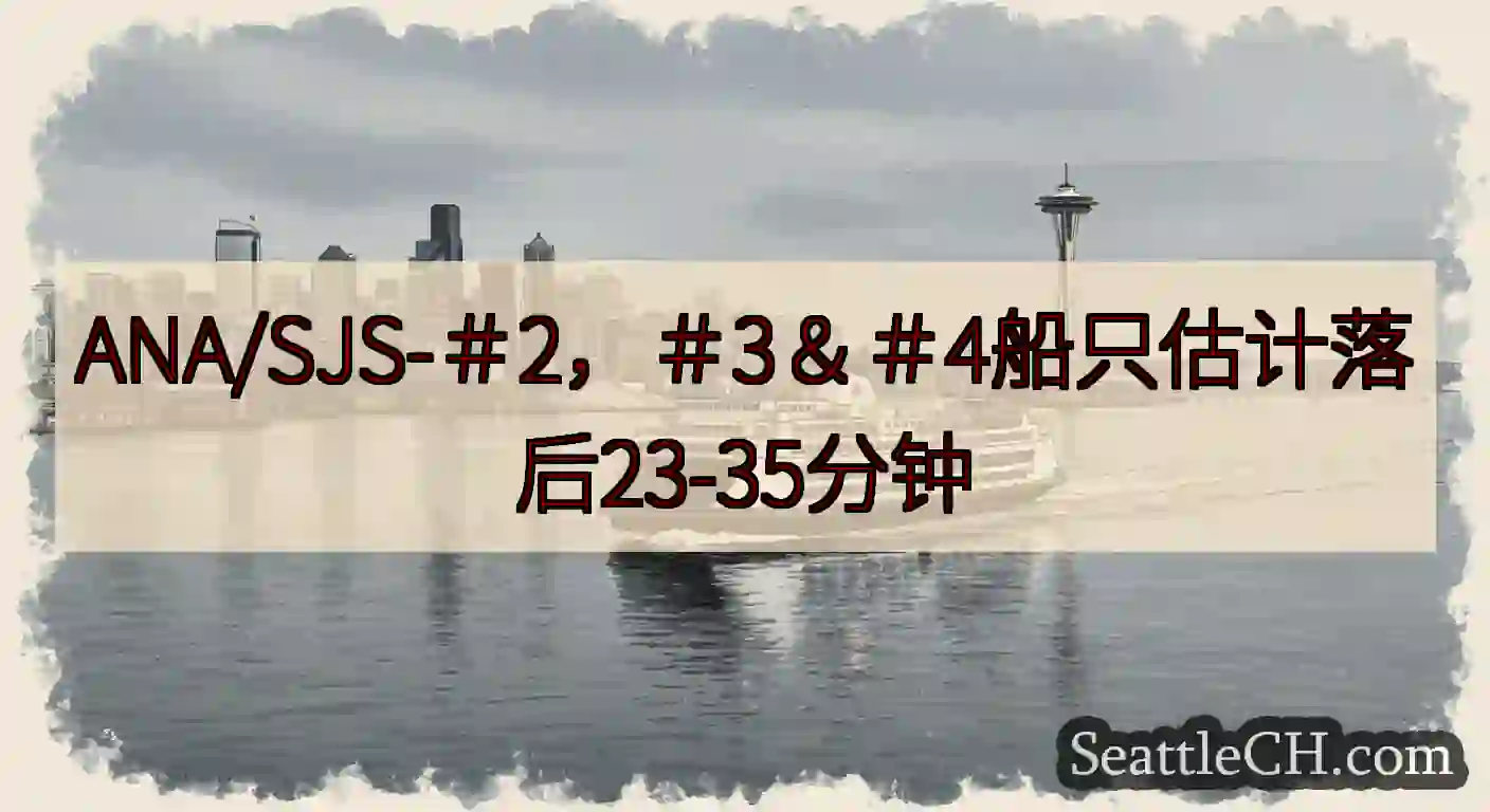 ANA/SJS-＃2，＃3＆＃4船只估计落后23-35分钟https://wsdot.com/fer