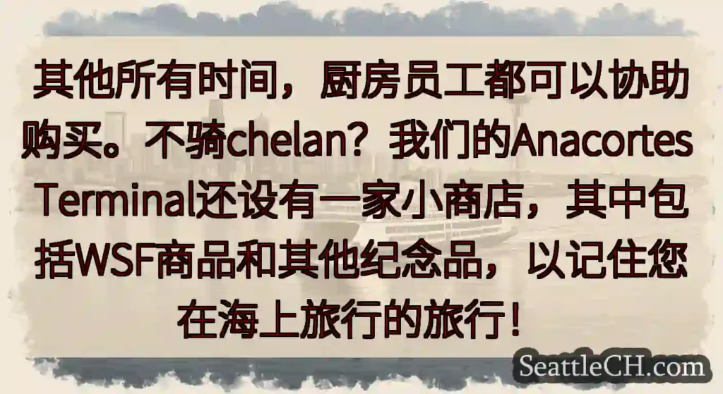 其他所有时间，厨房员工都可以协助购买。不骑chelan？我们的Anacortes