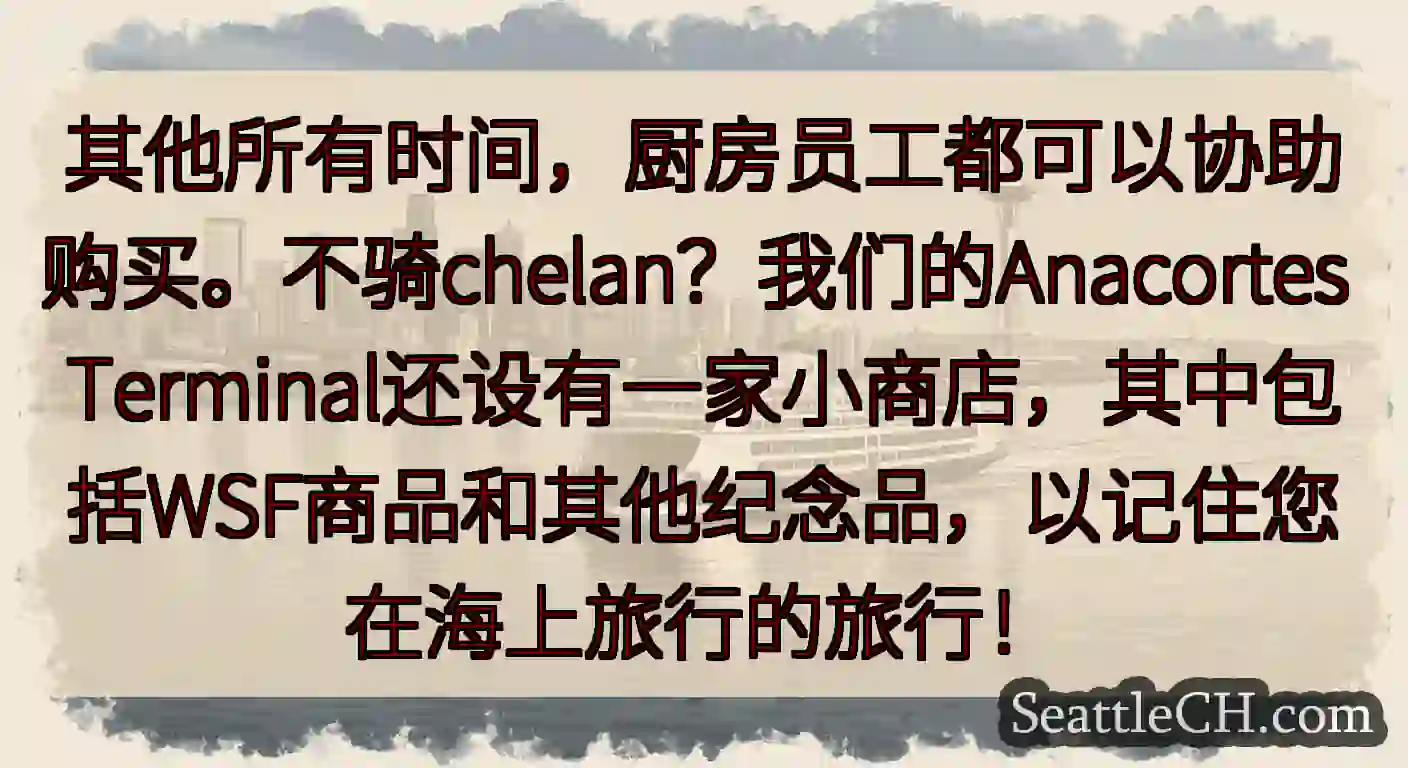 其他所有时间，厨房员工都可以协助购买。不骑chelan？我们的Anacortes