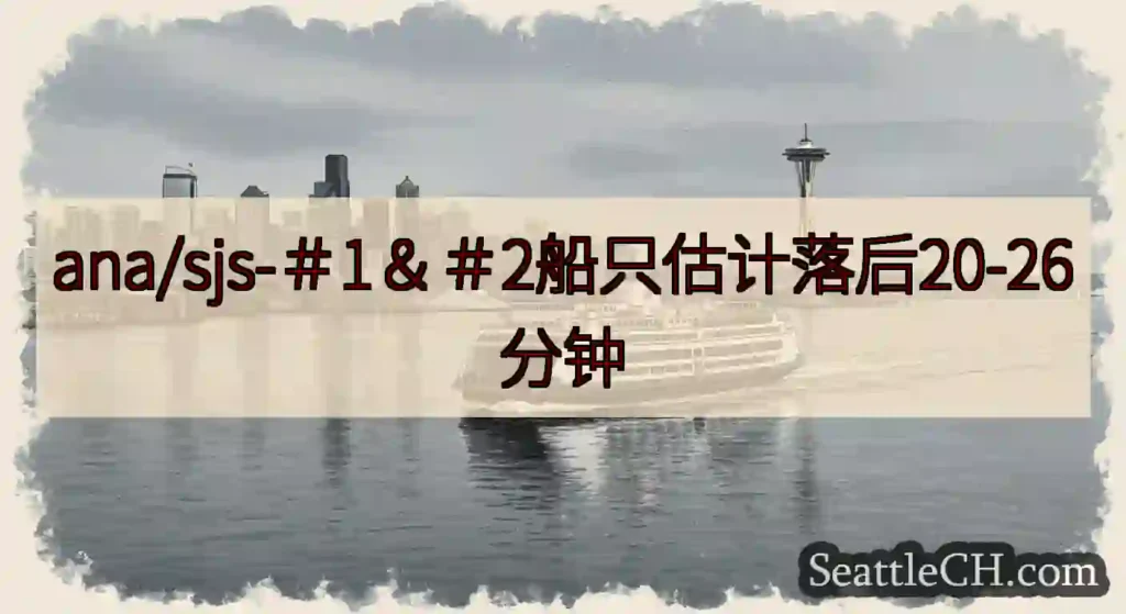 ana/sjs-＃1＆＃2船只估计落后20-26分钟https://wsdot.com/ferrie
