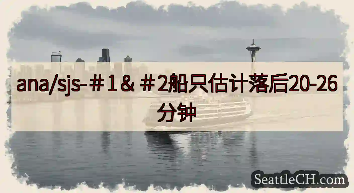 ana/sjs-＃1＆＃2船只估计落后20-26分钟https://wsdot.com/ferrie