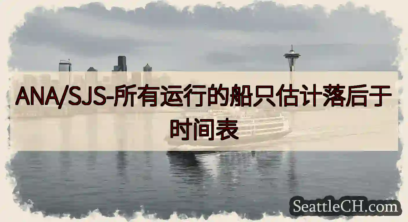 ANA/SJS-所有运行的船只估计落后于时间表https://wsdot.com/ferries/s