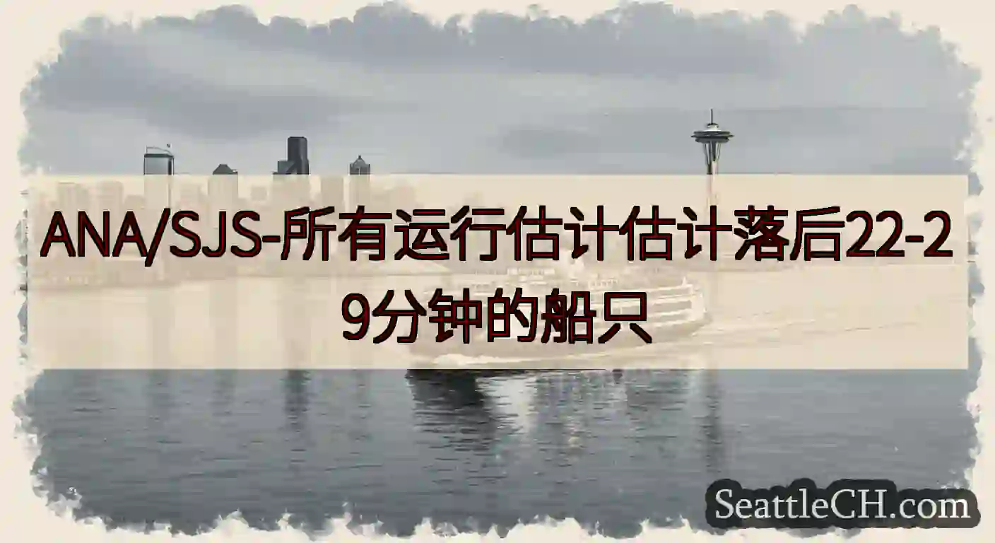ANA/SJS-所有运行估计估计落后22-29分钟的船只https://wsdot.com/ferr
