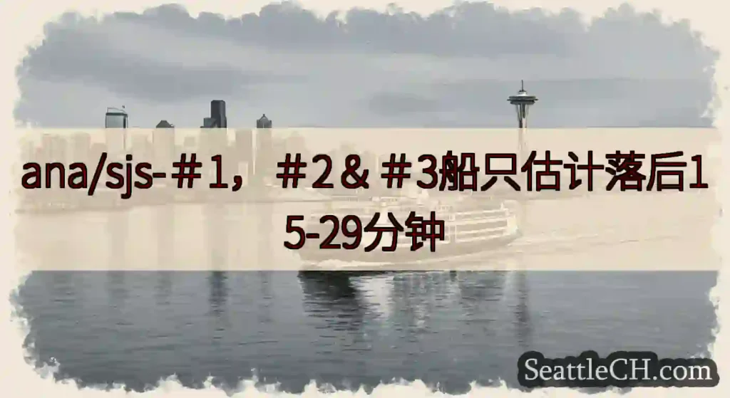 ana/sjs-＃1，＃2＆＃3船只估计落后15-29分钟https://wsdot.com/fer