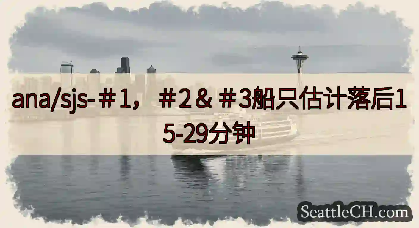 ana/sjs-＃1，＃2＆＃3船只估计落后15-29分钟https://wsdot.com/fer
