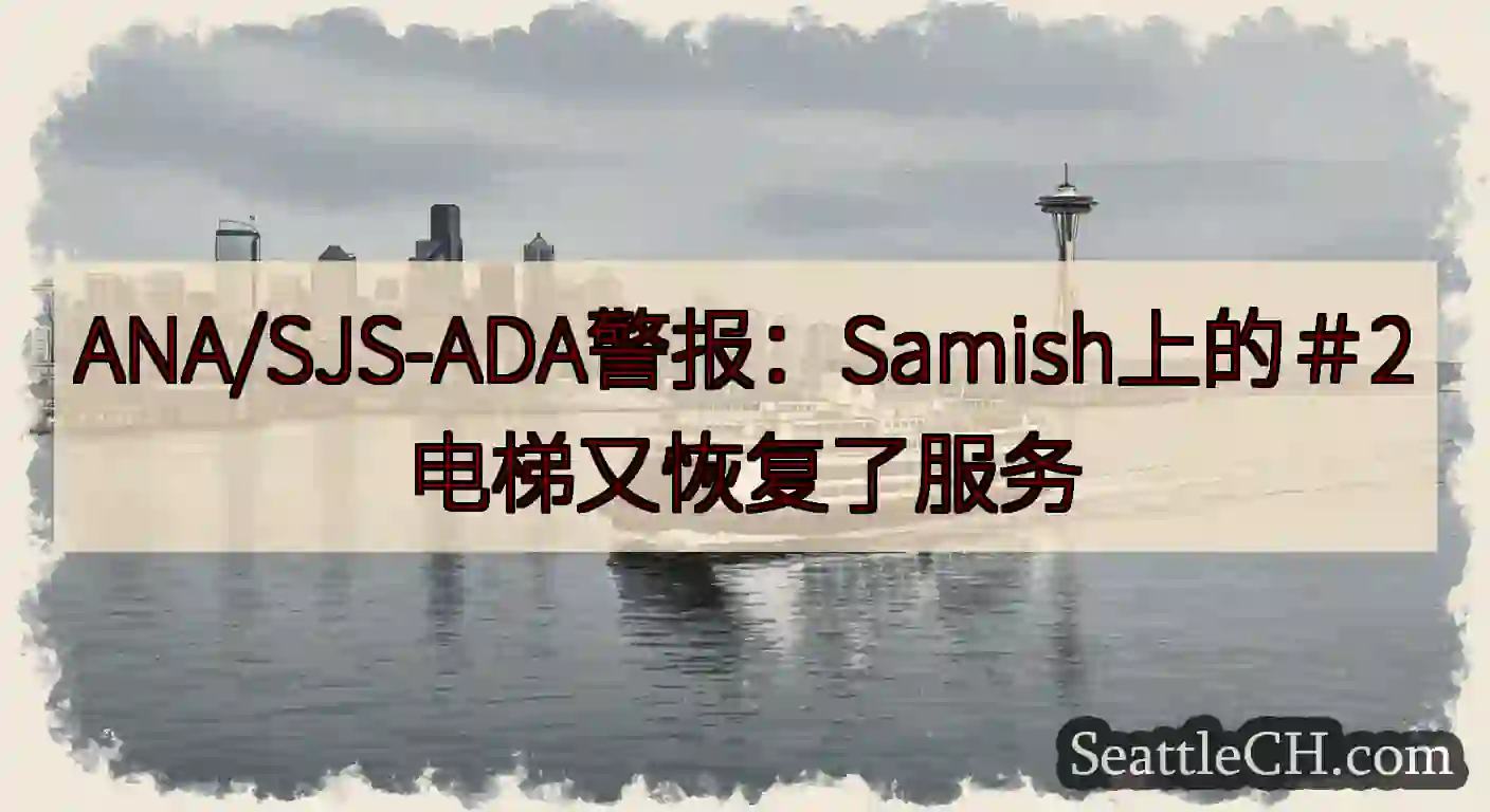ANA/SJS-ADA警报：Samish上的＃2电梯又恢复了服务https://wsdot.com/