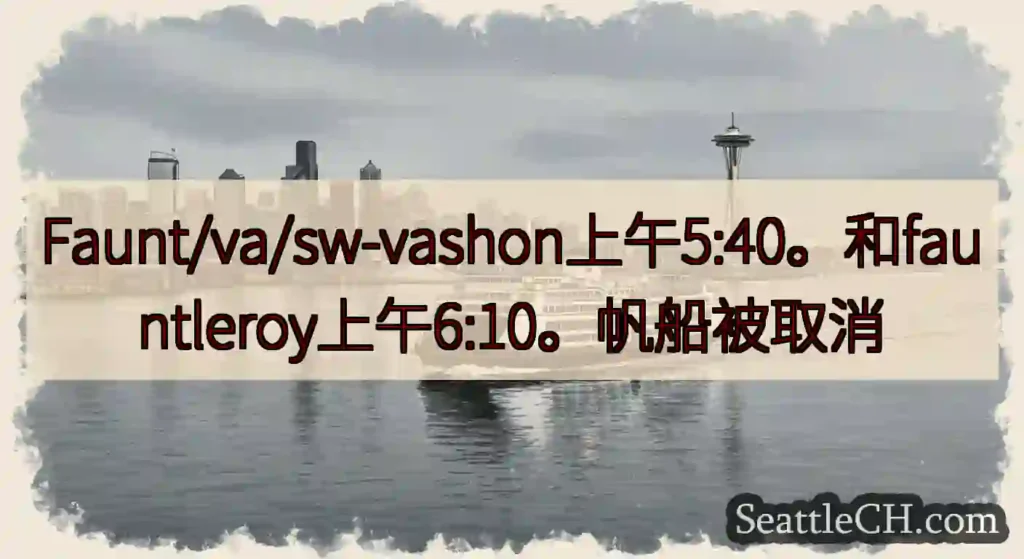 Faunt/va/sw-vashon上午5:40。和fauntleroy上午6:10。帆船被取消ht