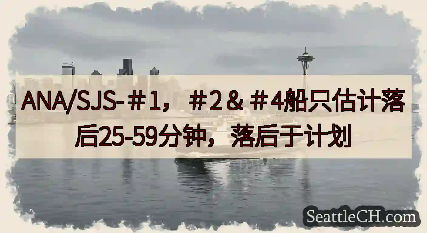 ANA/SJS-＃1，＃2＆＃4船只估计落后25-59分钟，落后于计划https://wsdot.c