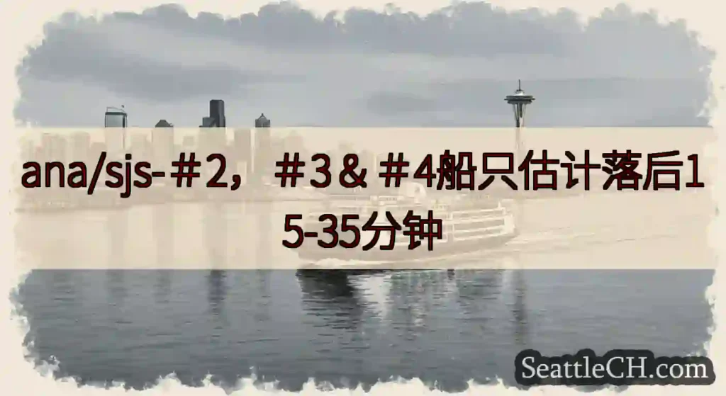 ana/sjs-＃2，＃3＆＃4船只估计落后15-35分钟https://wsdot.com/fer