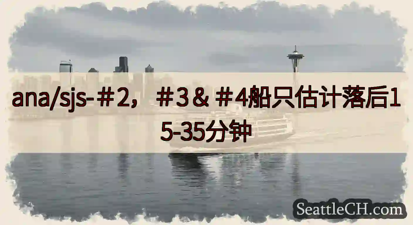 ana/sjs-＃2，＃3＆＃4船只估计落后15-35分钟https://wsdot.com/fer
