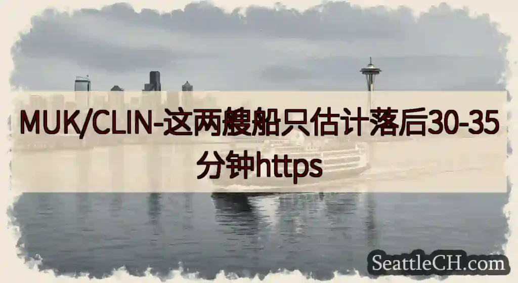 MUK/CLIN-这两艘船只估计落后30-35分钟httpshttps://wsdot.com/fe